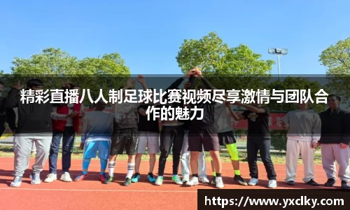 精彩直播八人制足球比赛视频尽享激情与团队合作的魅力