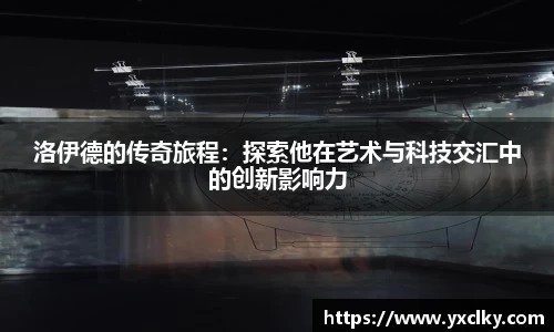 洛伊德的传奇旅程：探索他在艺术与科技交汇中的创新影响力