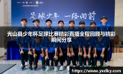 光山县少年杯足球比赛精彩直播全程回顾与精彩瞬间分享