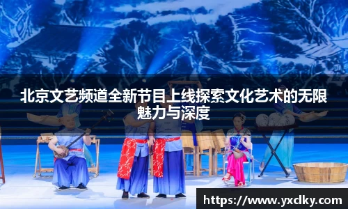北京文艺频道全新节目上线探索文化艺术的无限魅力与深度