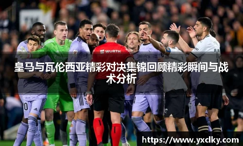 皇马与瓦伦西亚精彩对决集锦回顾精彩瞬间与战术分析