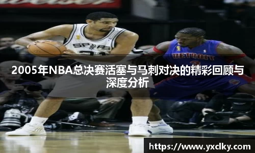 2005年NBA总决赛活塞与马刺对决的精彩回顾与深度分析