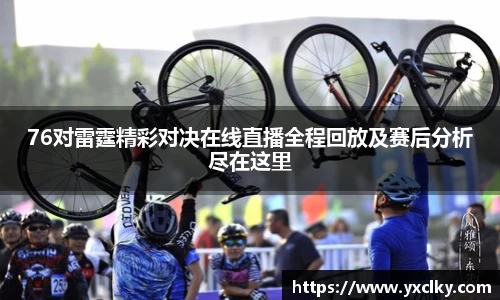 76对雷霆精彩对决在线直播全程回放及赛后分析尽在这里