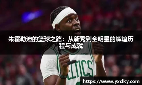 朱霍勒迪的篮球之路：从新秀到全明星的辉煌历程与成就