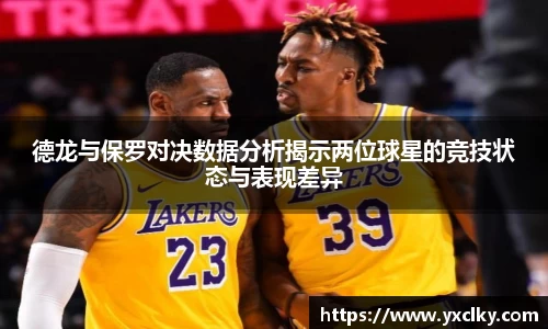 德龙与保罗对决数据分析揭示两位球星的竞技状态与表现差异