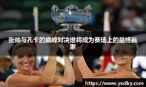 张帅与孔卡的巅峰对决谁将成为赛场上的最终赢家