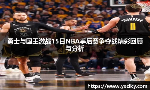 勇士与国王激战15日NBA季后赛争夺战精彩回顾与分析