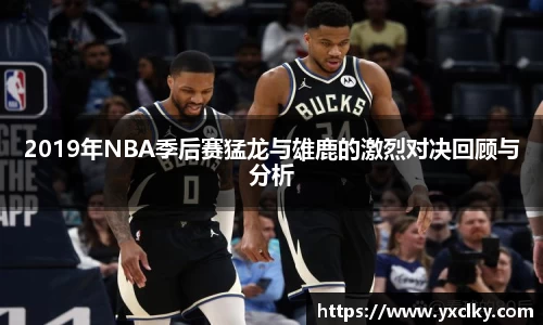 2019年NBA季后赛猛龙与雄鹿的激烈对决回顾与分析