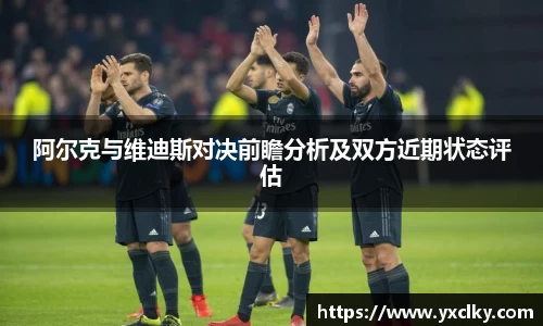 阿尔克与维迪斯对决前瞻分析及双方近期状态评估