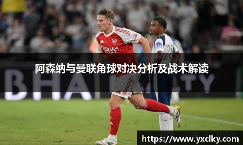 阿森纳与曼联角球对决分析及战术解读