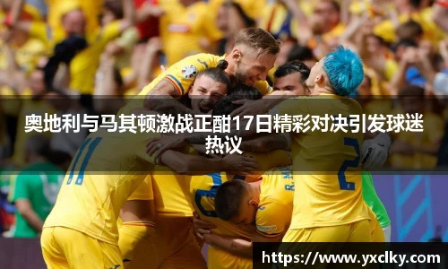 奥地利与马其顿激战正酣17日精彩对决引发球迷热议