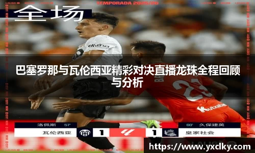巴塞罗那与瓦伦西亚精彩对决直播龙珠全程回顾与分析