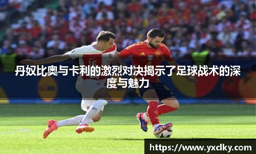 丹奴比奥与卡利的激烈对决揭示了足球战术的深度与魅力