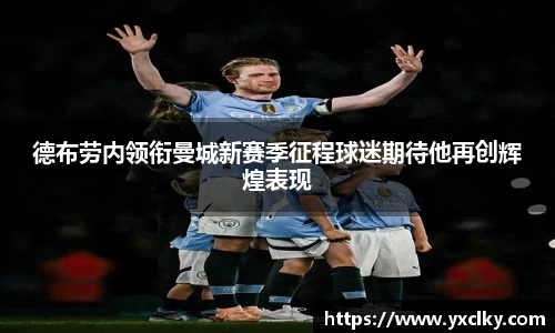 德布劳内领衔曼城新赛季征程球迷期待他再创辉煌表现