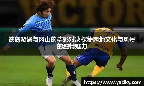 德岛漩涡与冈山的精彩对决探秘两地文化与风景的独特魅力