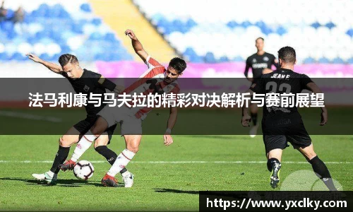 法马利康与马夫拉的精彩对决解析与赛前展望