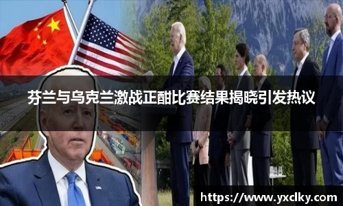 芬兰与乌克兰激战正酣比赛结果揭晓引发热议