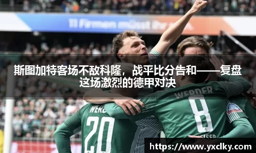 斯图加特客场不敌科隆，战平比分告和——复盘这场激烈的德甲对决