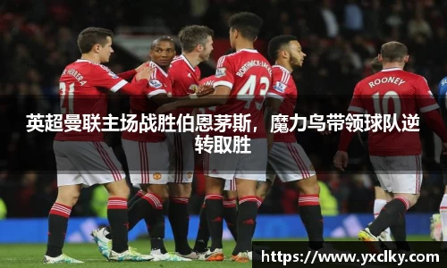 英超曼联主场战胜伯恩茅斯，魔力鸟带领球队逆转取胜