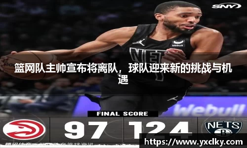 篮网队主帅宣布将离队，球队迎来新的挑战与机遇